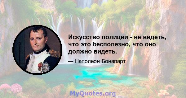 Искусство полиции - не видеть, что это бесполезно, что оно должно видеть.