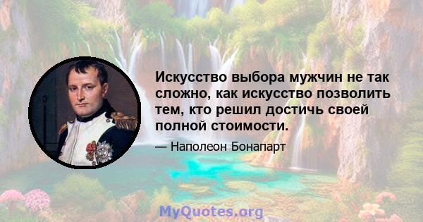 Искусство выбора мужчин не так сложно, как искусство позволить тем, кто решил достичь своей полной стоимости.