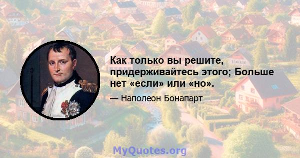 Как только вы решите, придерживайтесь этого; Больше нет «если» или «но».