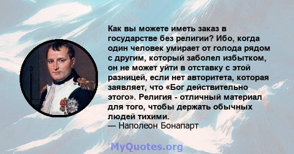 Как вы можете иметь заказ в государстве без религии? Ибо, когда один человек умирает от голода рядом с другим, который заболел избытком, он не может уйти в отставку с этой разницей, если нет авторитета, которая