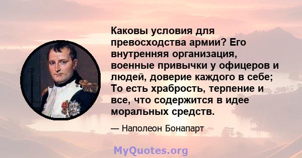 Каковы условия для превосходства армии? Его внутренняя организация, военные привычки у офицеров и людей, доверие каждого в себе; То есть храбрость, терпение и все, что содержится в идее моральных средств.