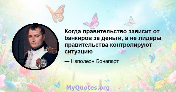 Когда правительство зависит от банкиров за деньги, а не лидеры правительства контролируют ситуацию