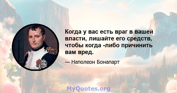 Когда у вас есть враг в вашей власти, лишайте его средств, чтобы когда -либо причинить вам вред.