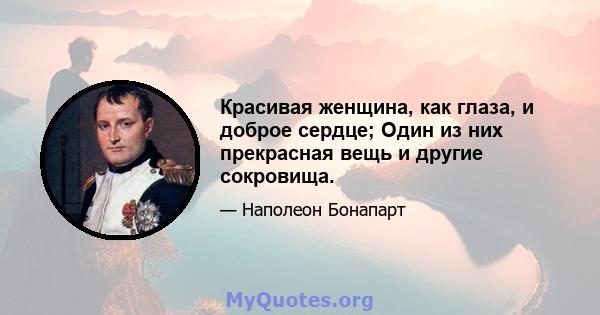 Красивая женщина, как глаза, и доброе сердце; Один из них прекрасная вещь и другие сокровища.