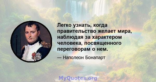 Легко узнать, когда правительство желает мира, наблюдая за характером человека, посвященного переговорам о нем.