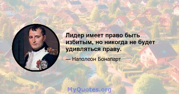 Лидер имеет право быть избитым, но никогда не будет удивляться праву.