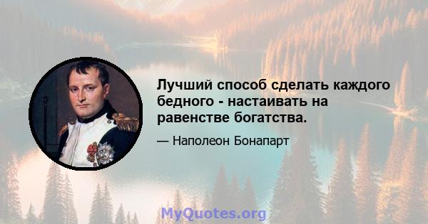 Лучший способ сделать каждого бедного - настаивать на равенстве богатства.