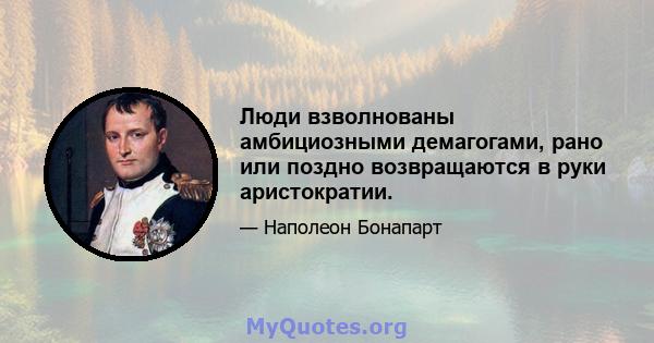 Люди взволнованы амбициозными демагогами, рано или поздно возвращаются в руки аристократии.