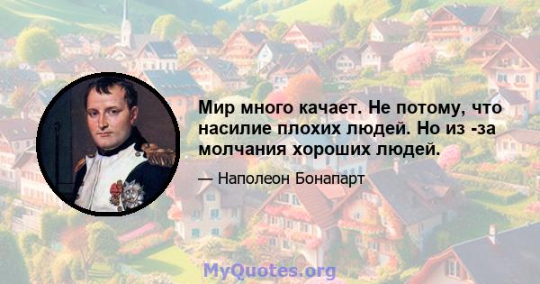 Мир много качает. Не потому, что насилие плохих людей. Но из -за молчания хороших людей.