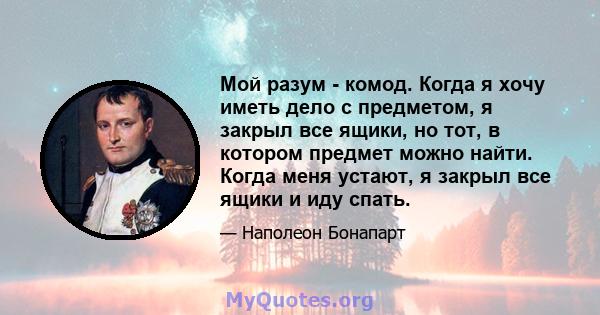 Мой разум - комод. Когда я хочу иметь дело с предметом, я закрыл все ящики, но тот, в котором предмет можно найти. Когда меня устают, я закрыл все ящики и иду спать.