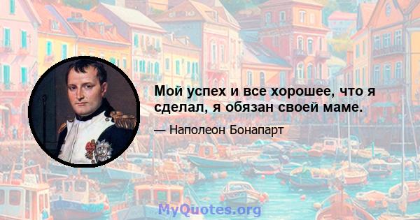 Мой успех и все хорошее, что я сделал, я обязан своей маме.