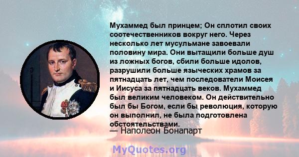 Мухаммед был принцем; Он сплотил своих соотечественников вокруг него. Через несколько лет мусульмане завоевали половину мира. Они вытащили больше душ из ложных богов, сбили больше идолов, разрушили больше языческих