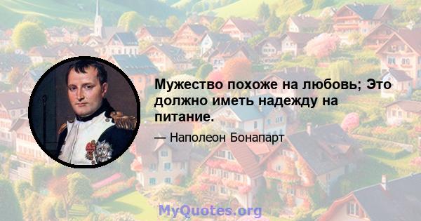 Мужество похоже на любовь; Это должно иметь надежду на питание.