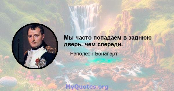 Мы часто попадаем в заднюю дверь, чем спереди.