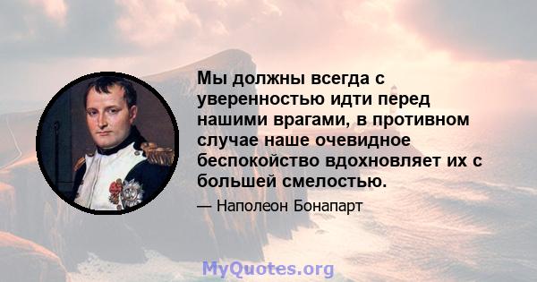 Мы должны всегда с уверенностью идти перед нашими врагами, в противном случае наше очевидное беспокойство вдохновляет их с большей смелостью.