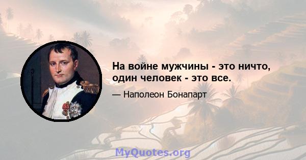 На войне мужчины - это ничто, один человек - это все.