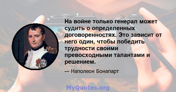 На войне только генерал может судить о определенных договоренностях. Это зависит от него один, чтобы победить трудности своими превосходными талантами и решением.