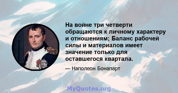 На войне три четверти обращаются к личному характеру и отношениям; Баланс рабочей силы и материалов имеет значение только для оставшегося квартала.