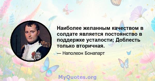 Наиболее желанным качеством в солдате является постоянство в поддержке усталости; Доблесть только вторичная.