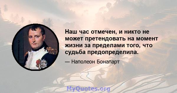 Наш час отмечен, и никто не может претендовать на момент жизни за пределами того, что судьба предопределила.