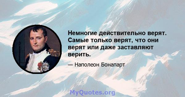 Немногие действительно верят. Самые только верят, что они верят или даже заставляют верить.