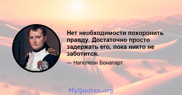 Нет необходимости похоронить правду. Достаточно просто задержать его, пока никто не заботится.