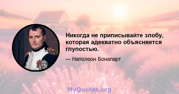 Никогда не приписывайте злобу, которая адекватно объясняется глупостью.