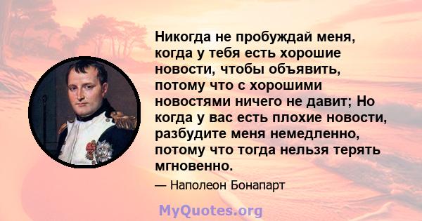 Никогда не пробуждай меня, когда у тебя есть хорошие новости, чтобы объявить, потому что с хорошими новостями ничего не давит; Но когда у вас есть плохие новости, разбудите меня немедленно, потому что тогда нельзя