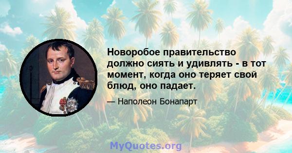 Новоробое правительство должно сиять и удивлять - в тот момент, когда оно теряет свой блюд, оно падает.