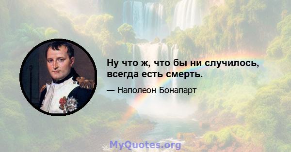 Ну что ж, что бы ни случилось, всегда есть смерть.