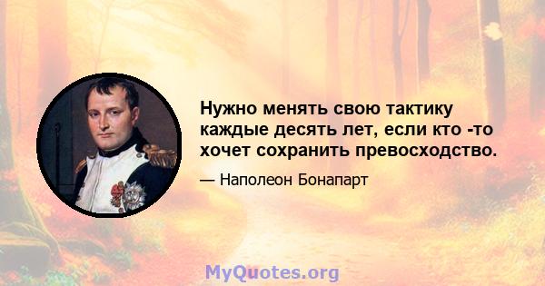 Нужно менять свою тактику каждые десять лет, если кто -то хочет сохранить превосходство.