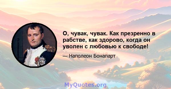 О, чувак, чувак. Как презренно в рабстве, как здорово, когда он уволен с любовью к свободе!