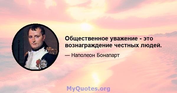 Общественное уважение - это вознаграждение честных людей.