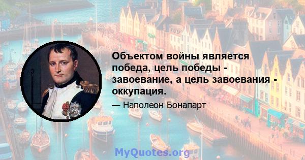 Объектом войны является победа, цель победы - завоевание, а цель завоевания - оккупация.