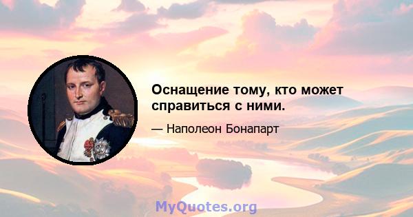 Оснащение тому, кто может справиться с ними.