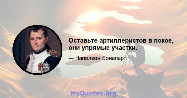 Оставьте артиллеристов в покое, они упрямые участки.