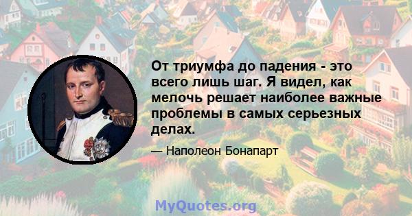 От триумфа до падения - это всего лишь шаг. Я видел, как мелочь решает наиболее важные проблемы в самых серьезных делах.