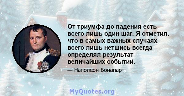 От триумфа до падения есть всего лишь один шаг. Я отметил, что в самых важных случаях всего лишь нетшись всегда определял результат величайших событий.