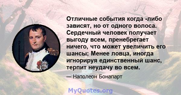 Отличные события когда -либо зависят, но от одного волоса. Сердечный человек получает выгоду всем, пренебрегает ничего, что может увеличить его шансы; Менее ловца, иногда игнорируя единственный шанс, терпит неудачу во