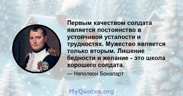 Первым качеством солдата является постоянство в устойчивой усталости и трудностях. Мужество является только вторым. Лишение бедности и желание - это школа хорошего солдата.