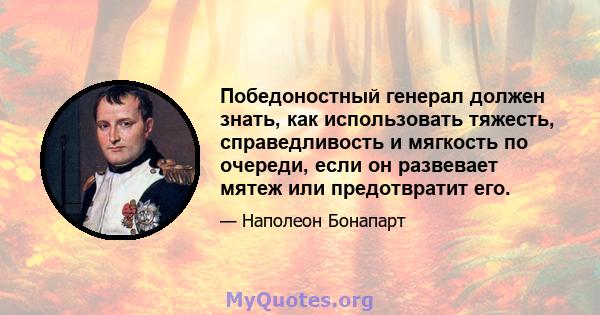 Победоностный генерал должен знать, как использовать тяжесть, справедливость и мягкость по очереди, если он развевает мятеж или предотвратит его.