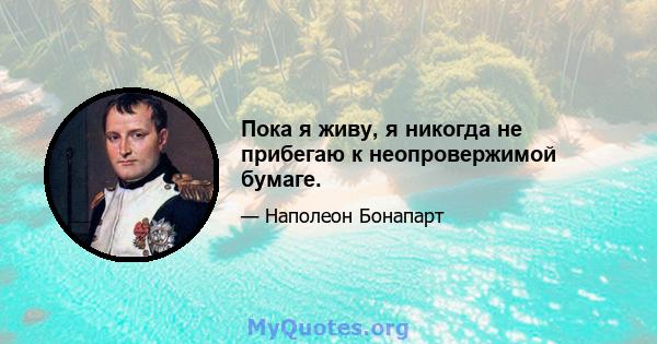 Пока я живу, я никогда не прибегаю к неопровержимой бумаге.