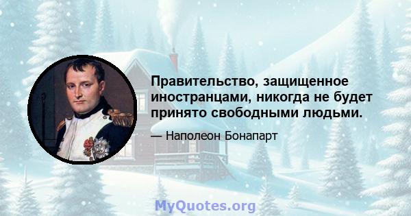 Правительство, защищенное иностранцами, никогда не будет принято свободными людьми.