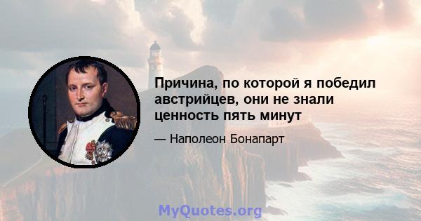 Причина, по которой я победил австрийцев, они не знали ценность пять минут