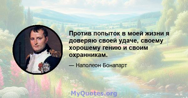 Против попыток в моей жизни я доверяю своей удаче, своему хорошему гению и своим охранникам.