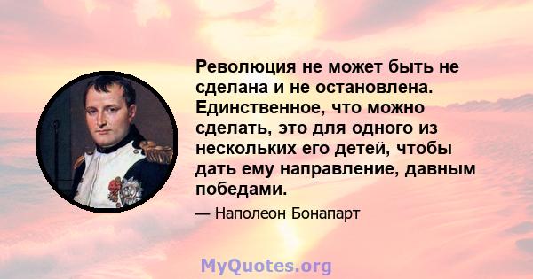 Революция не может быть не сделана и не остановлена. Единственное, что можно сделать, это для одного из нескольких его детей, чтобы дать ему направление, давным победами.