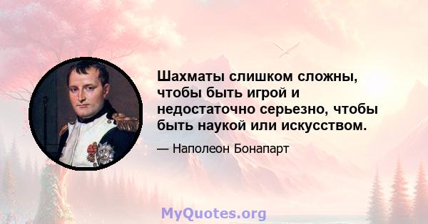 Шахматы слишком сложны, чтобы быть игрой и недостаточно серьезно, чтобы быть наукой или искусством.