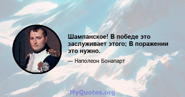 Шампанское! В победе это заслуживает этого; В поражении это нужно.