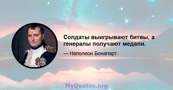 Солдаты выигрывают битвы, а генералы получают медали.