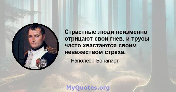 Страстные люди неизменно отрицают свой гнев, и трусы часто хвастаются своим невежеством страха.